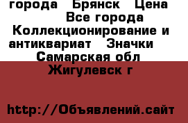 1.1) города : Брянск › Цена ­ 49 - Все города Коллекционирование и антиквариат » Значки   . Самарская обл.,Жигулевск г.